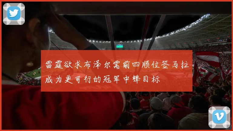 雷霆欲求布泽尔需前四顺位签马拉成为更可行的冠军中锋目标