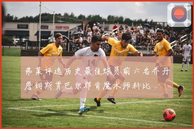 弗莱评选历史最佳球员前六名乔丹詹姆斯贾巴尔邓肯魔术师科比