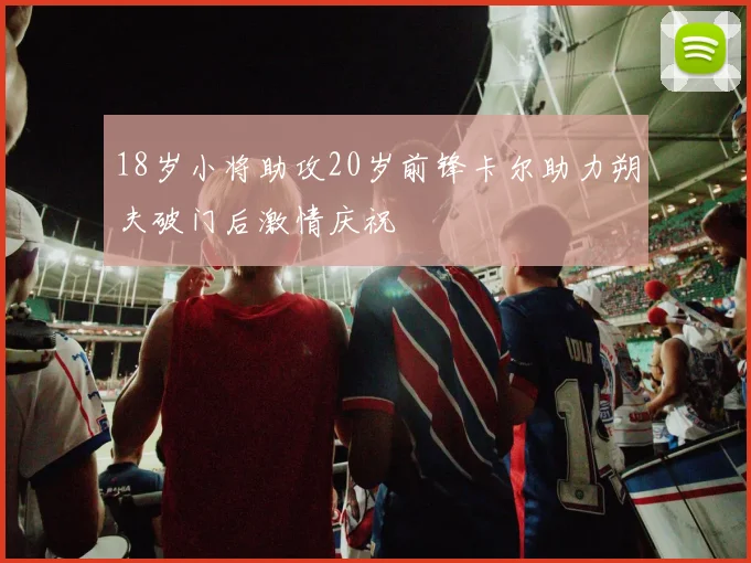 18岁小将助攻20岁前锋卡尔助力朔夫破门后激情庆祝
