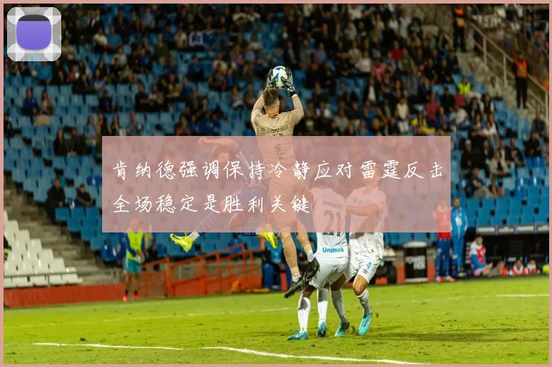 肯纳德强调保持冷静应对雷霆反击全场稳定是胜利关键