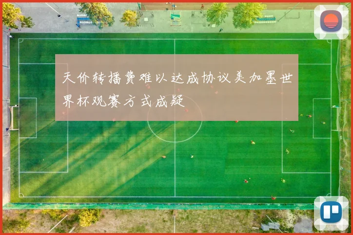 天价转播费难以达成协议美加墨世界杯观赛方式成疑