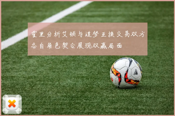 霍里分析艾顿与追梦互换交易双方各自角色契合展现双赢局面