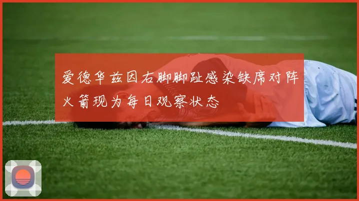 爱德华兹因右脚脚趾感染缺席对阵火箭现为每日观察状态