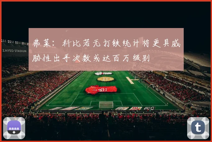 弗莱：科比若无打铁统计将更具威胁性出手次数或达百万级别